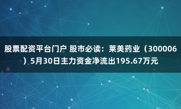 股票配资平台门户 股市必读：莱美药业（300006）5月30日主力资金净流出195.67万元