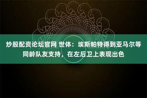 炒股配资论坛官网 世体：埃斯帕特得到亚马尔等同龄队友支持，在左后卫上表现出色